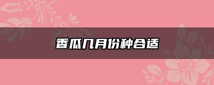 香瓜几月份种合适