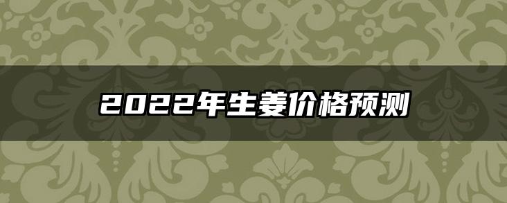 2022年生姜价格预测