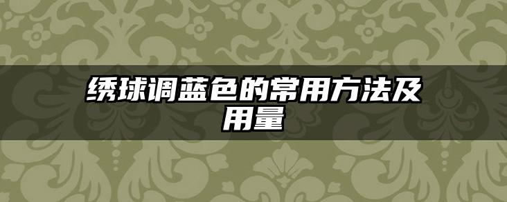 绣球调蓝色的常用方法及用量