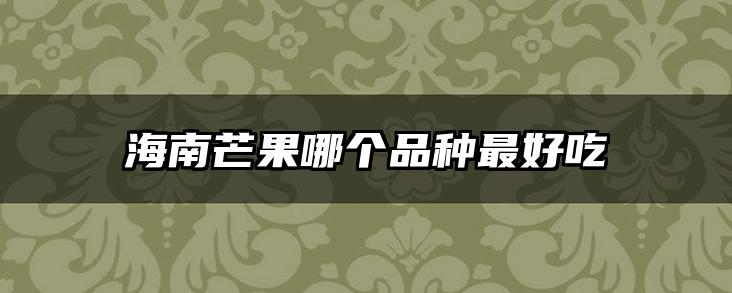 海南芒果哪个品种最好吃