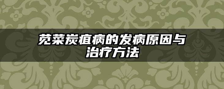 苋菜炭疽病的发病原因与治疗方法