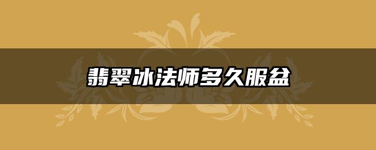 翡翠冰法师多久服盆