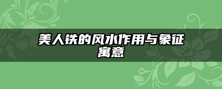 美人铁的风水作用与象征寓意
