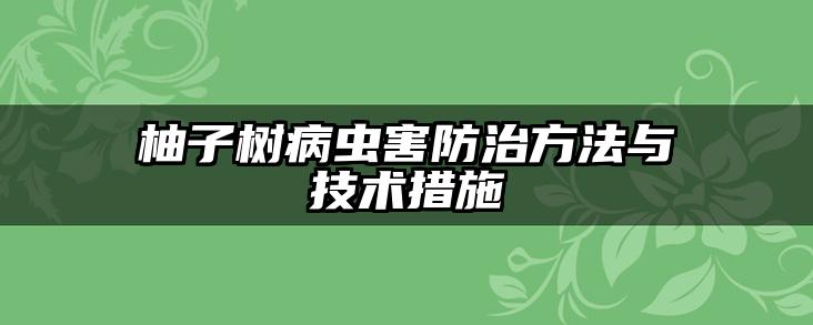 柚子树病虫害防治方法与技术措施