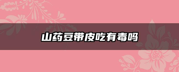 山药豆带皮吃有毒吗
