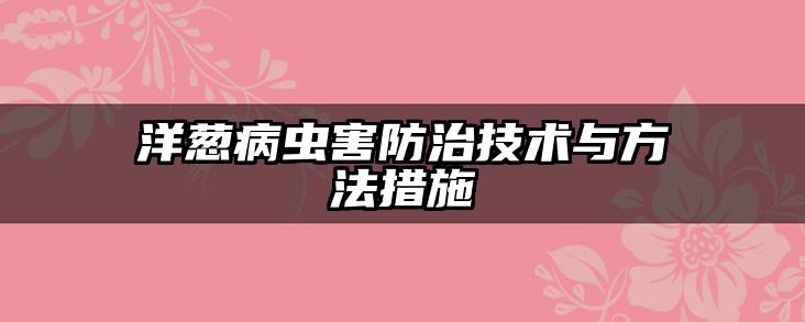 洋葱病虫害防治技术与方法措施
