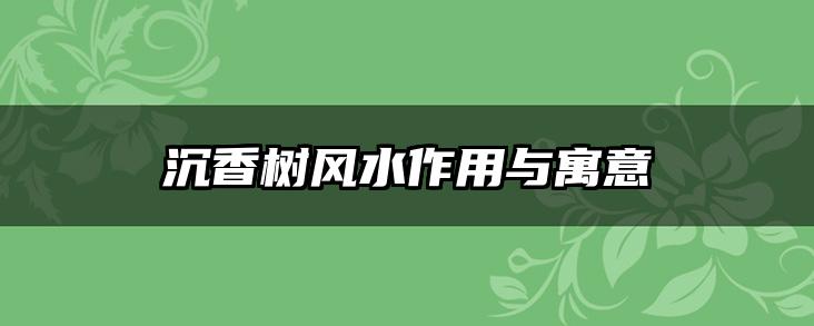沉香树风水作用与寓意