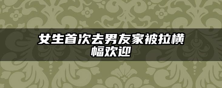 女生首次去男友家被拉横幅欢迎