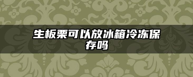 生板栗可以放冰箱冷冻保存吗