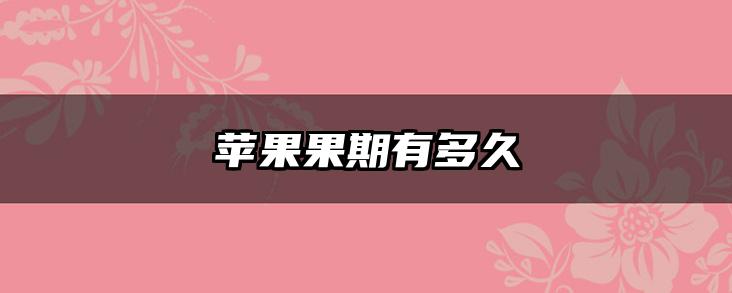 苹果果期有多久