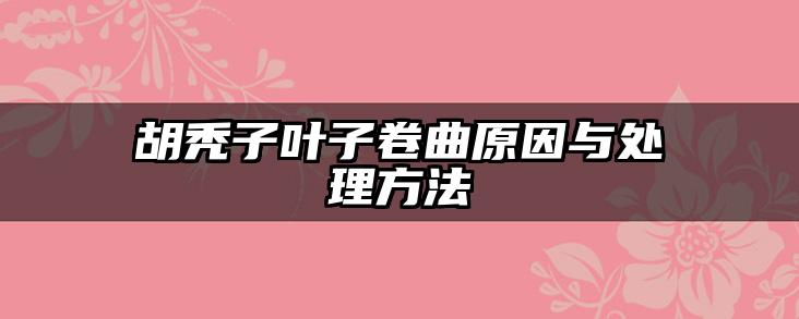 胡秃子叶子卷曲原因与处理方法
