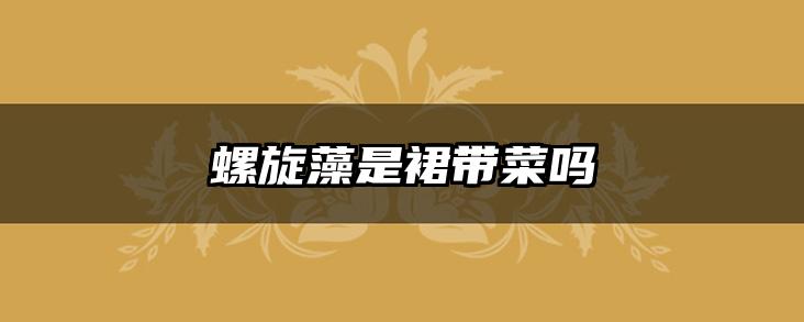 螺旋藻是裙带菜吗