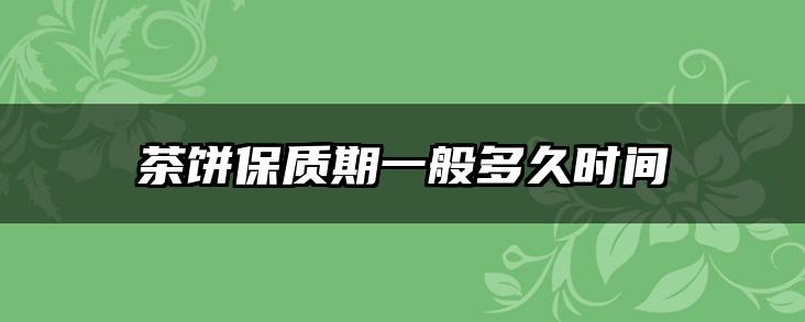 茶饼保质期一般多久时间