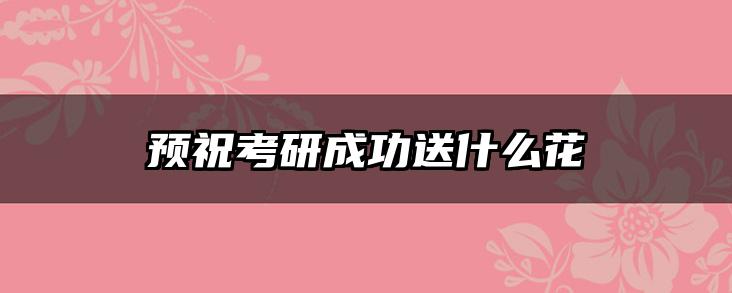 预祝考研成功送什么花
