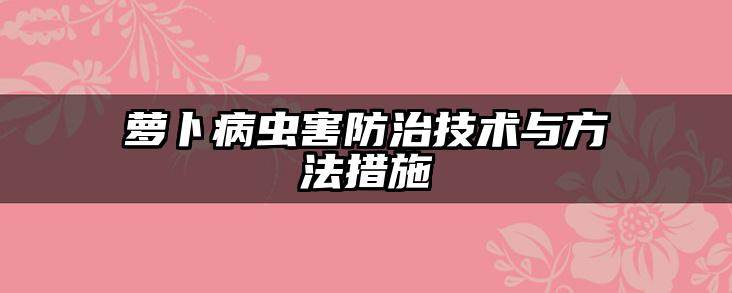萝卜病虫害防治技术与方法措施
