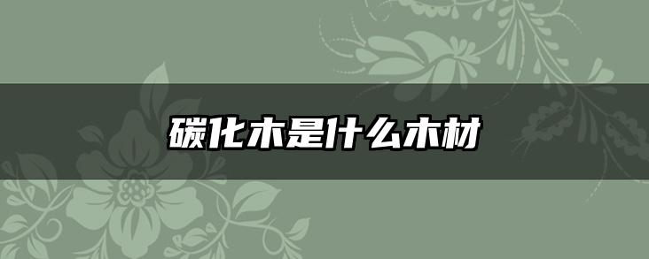 碳化木是什么木材