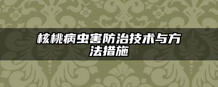 核桃病虫害防治技术与方法措施