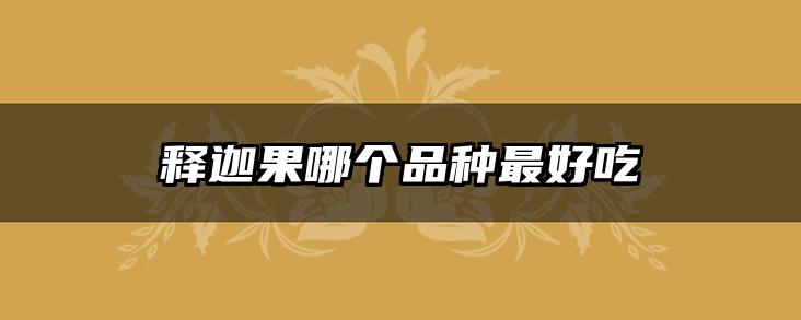 释迦果哪个品种最好吃