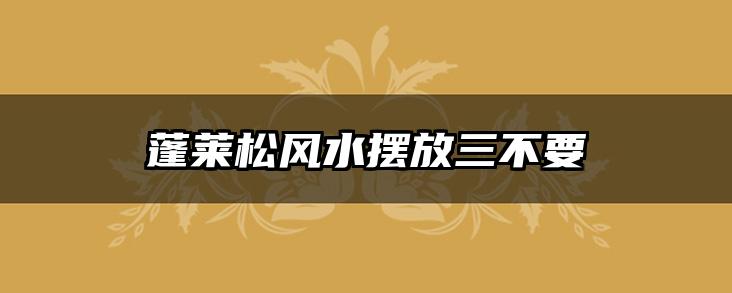 蓬莱松风水摆放三不要