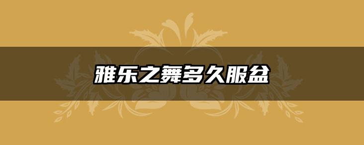 雅乐之舞多久服盆