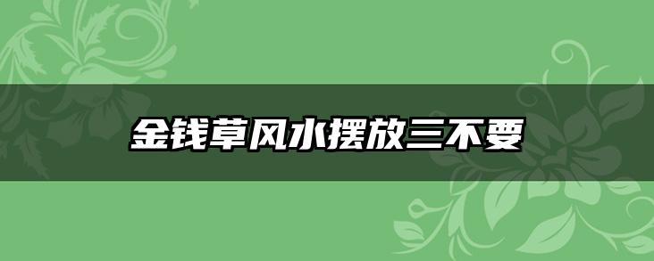 金钱草风水摆放三不要