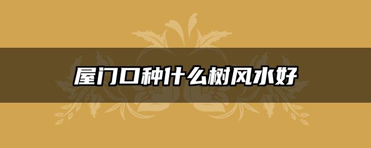 屋门口种什么树风水好