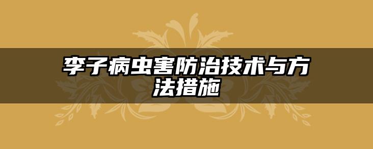 李子病虫害防治技术与方法措施