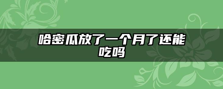 哈密瓜放了一个月了还能吃吗