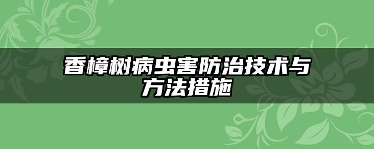 香樟树病虫害防治技术与方法措施