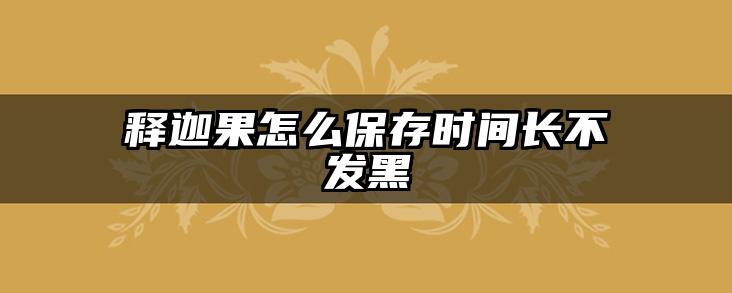 释迦果怎么保存时间长不发黑