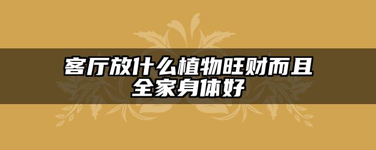 客厅放什么植物旺财而且全家身体好