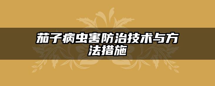 茄子病虫害防治技术与方法措施