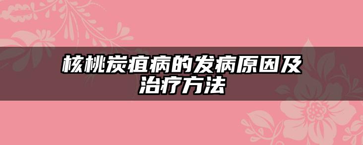 核桃炭疽病的发病原因及治疗方法
