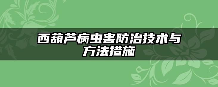 西葫芦病虫害防治技术与方法措施