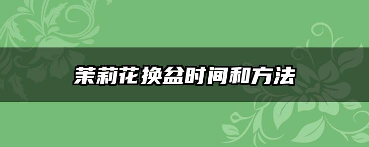茉莉花换盆时间和方法