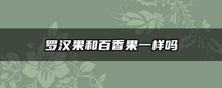 罗汉果和百香果一样吗