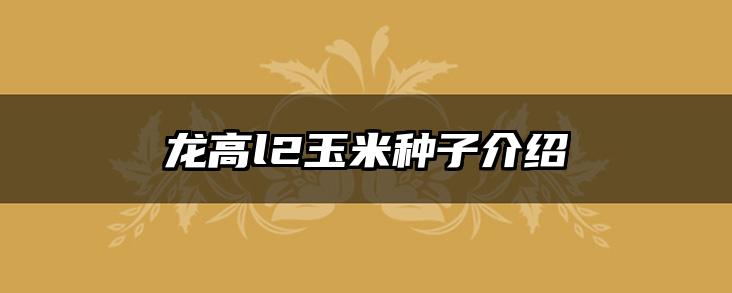 龙高l2玉米种子介绍
