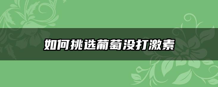 如何挑选葡萄没打激素