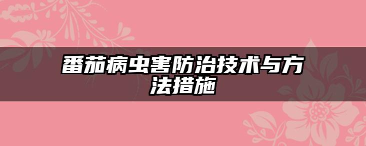 番茄病虫害防治技术与方法措施