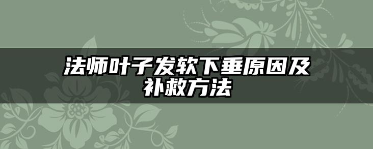 法师叶子发软下垂原因及补救方法