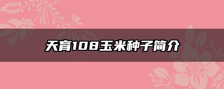 天育108玉米种子简介