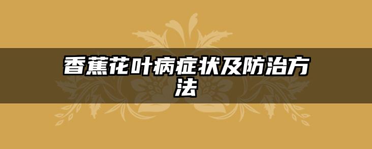 香蕉花叶病症状及防治方法