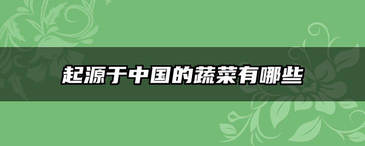 起源于中国的蔬菜有哪些