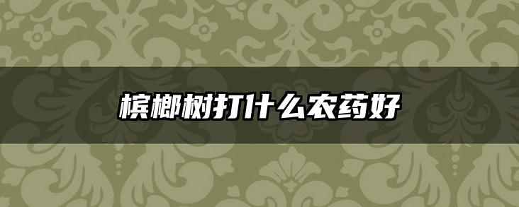 槟榔树打什么农药好