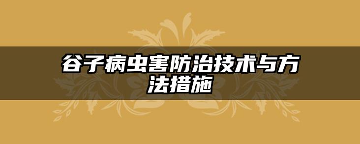 谷子病虫害防治技术与方法措施