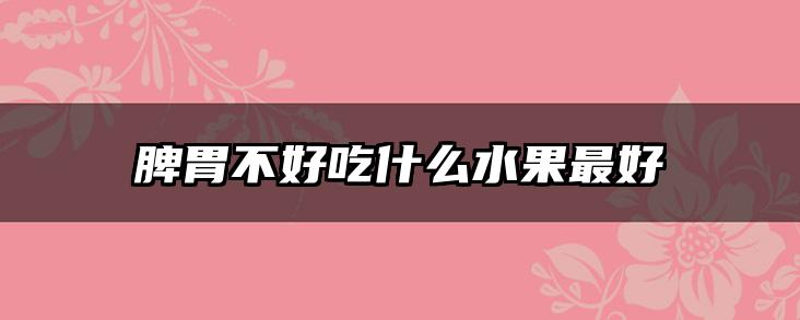 脾胃不好吃什么水果最好
