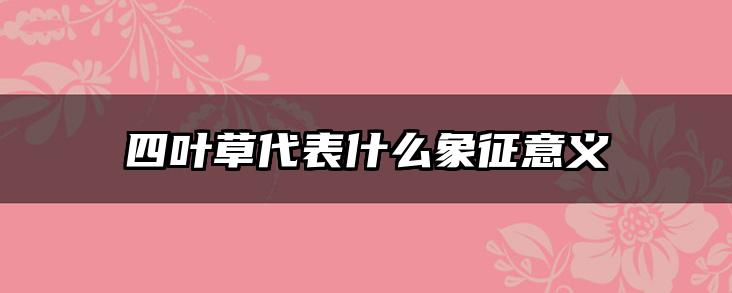 四叶草代表什么象征意义