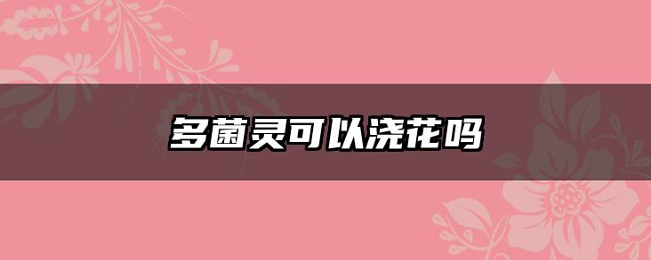 多菌灵可以浇花吗