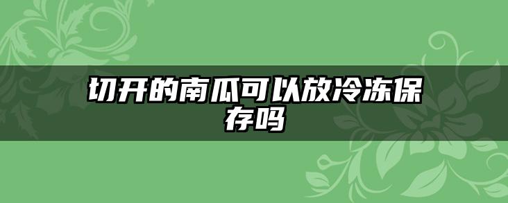 切开的南瓜可以放冷冻保存吗