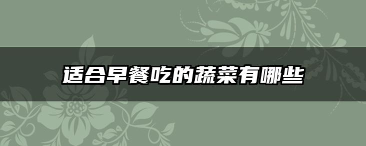 适合早餐吃的蔬菜有哪些